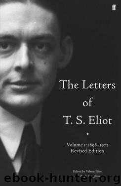 The Letters of T. S. Eliot, Volume 1: 1898-1922 by T. S. Eliot