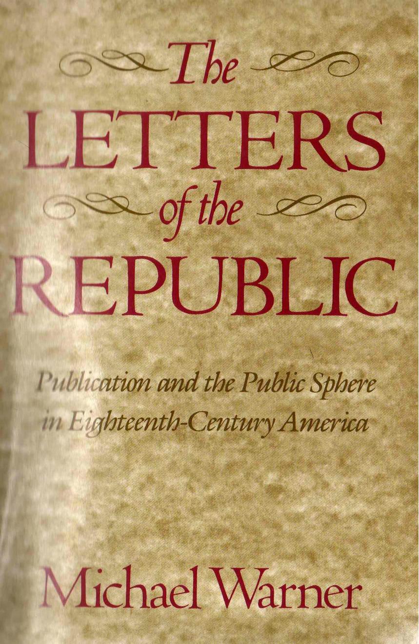 The Letters of the Republic. Publication and the Public Sphere in Eighteenth-Century America by Michael Warner