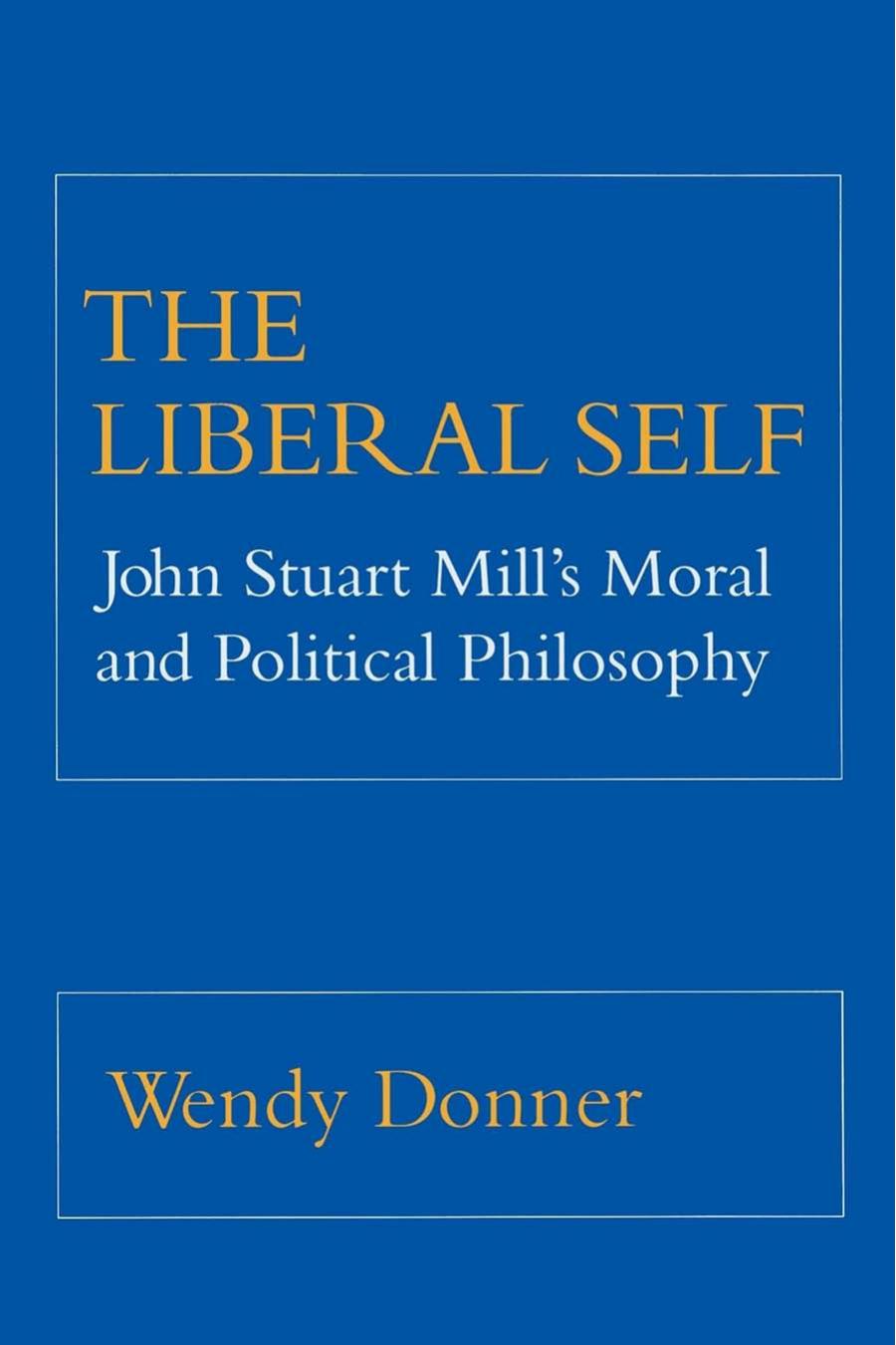 The Liberal Self: John Stuart Mill's Moral and Political Theory by Wendy Donner