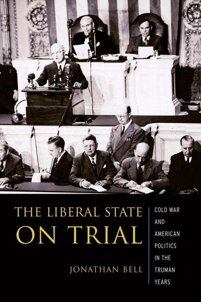 The Liberal State on Trial: The Cold War and American Politics in the Truman Years by Jonathan Bell