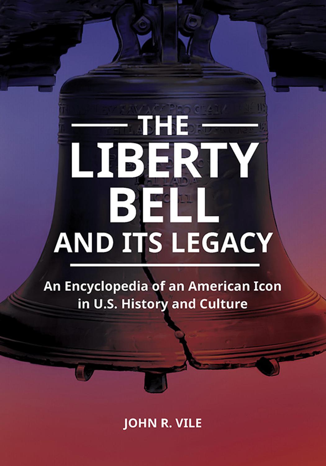 The Liberty Bell and Its Legacy: An Encyclopedia of an American Icon in U.S. History and Culture by John Vile