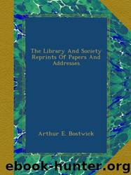 The Library and Society Reprints of Papers and Addresses by Arthur E. Bostwick