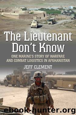 The Lieutenant Don't Know: One Marine's Story of Warfare and Combat Logistics in Afghanistan by Clement Jeffrey