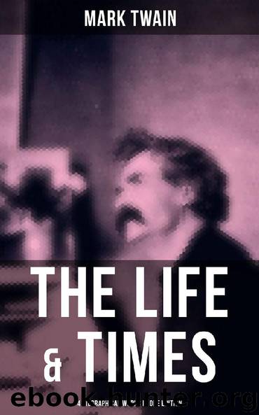 The Life & Times of Mark Twain - 4 Biographical Works in One Edition by Mark Twain