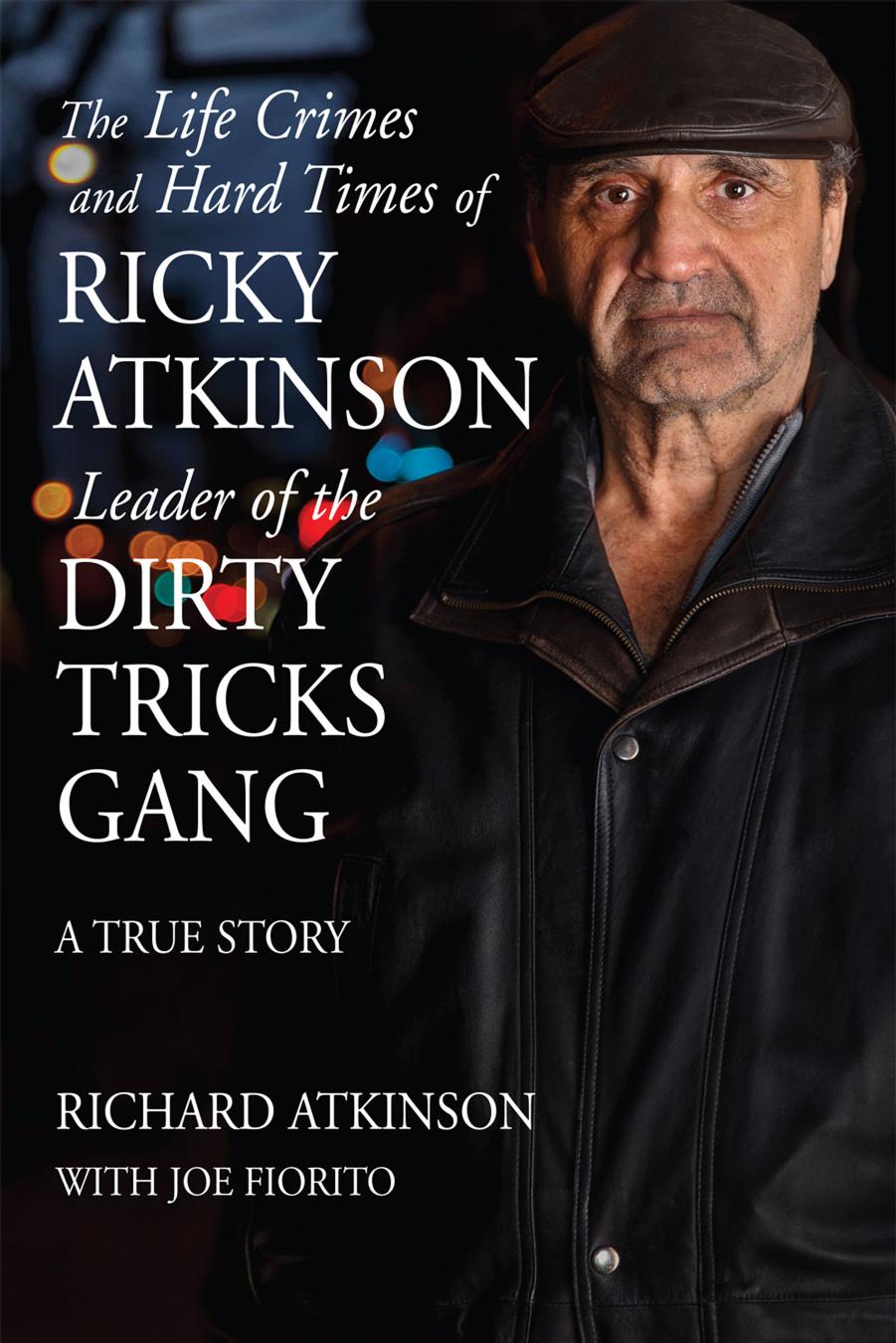 The Life Crimes and Hard Times of Ricky Atkinson, Leader of the Dirty Tricks Gang : A True Story by Unknow