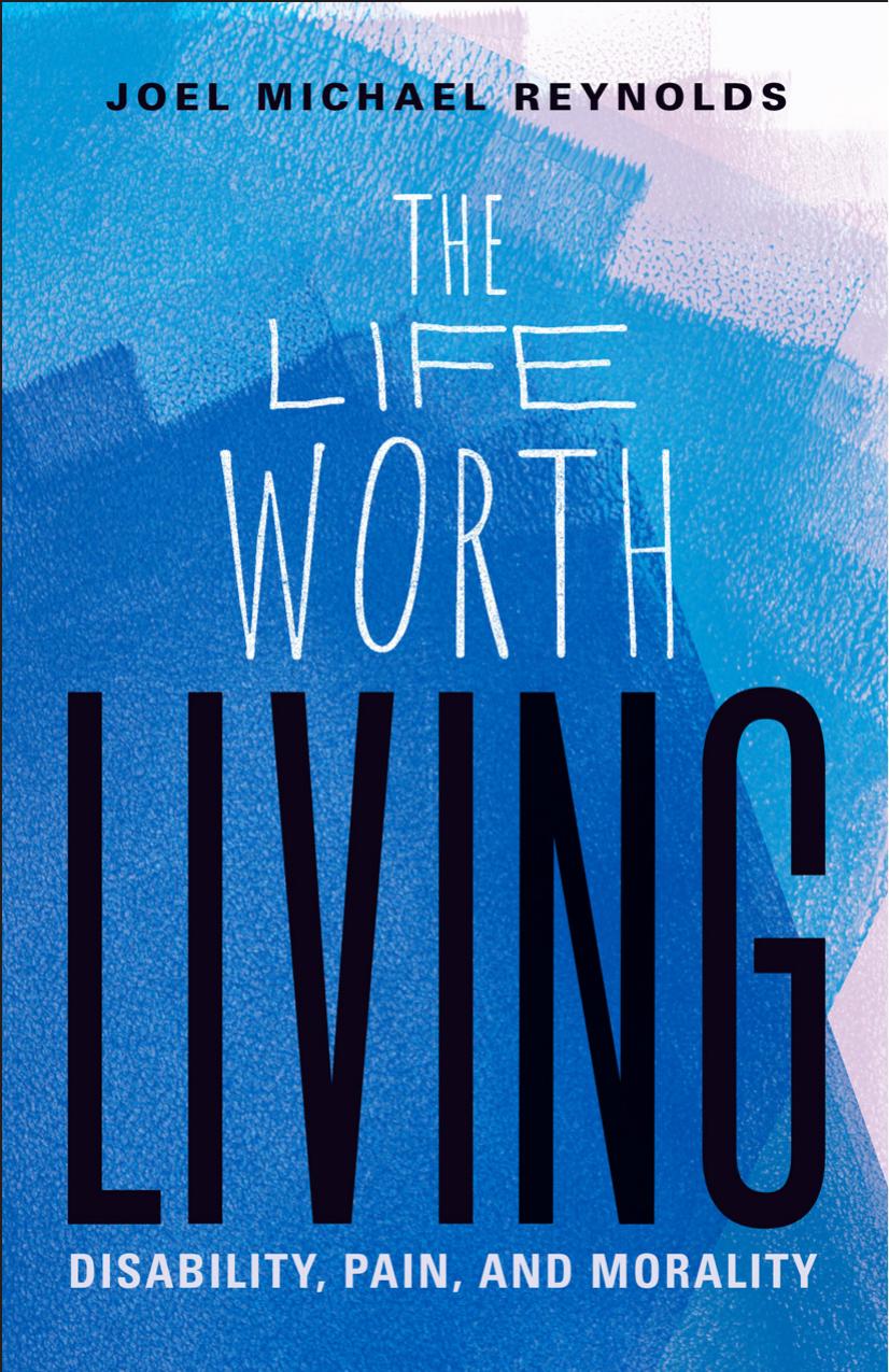 The Life Worth Living: Disability, Pain, and Morality by Joel Michael Reynolds
