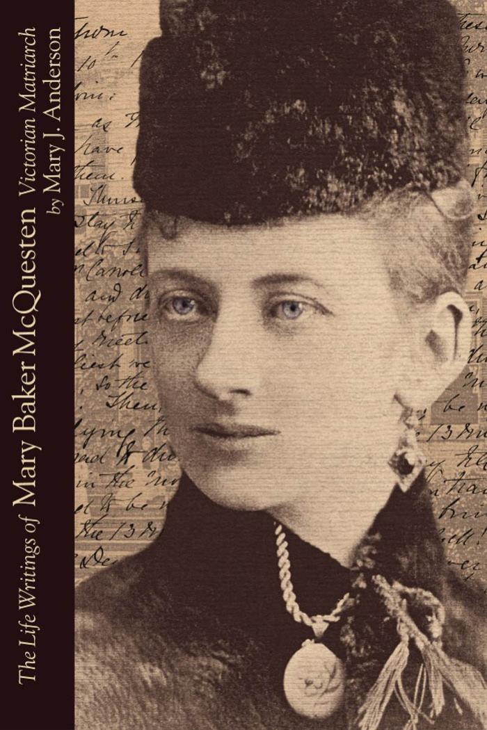 The Life Writings of Mary Baker Mcquesten : Victorian Matriarch by Mary Baker McQuesten; Mary J. Anderson