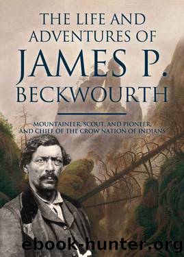 The Life and Adventures of James P. Beckwourth: Mountaineer, Scout, and Pioneer, and Chief of the Crow Nation of Indians by James P. Beckwourth