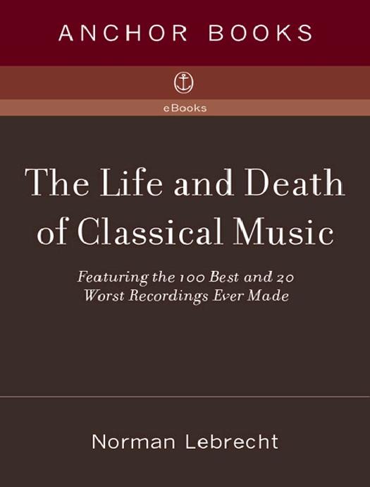The Life and Death of Classical Music: Featuring the 100 Best and 20 Worst Recordings Ever Made by Norman Lebrecht
