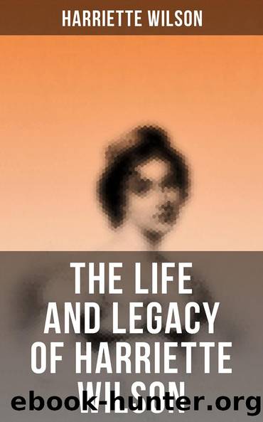 The Life and Legacy of Harriette Wilson by Harriette Wilson