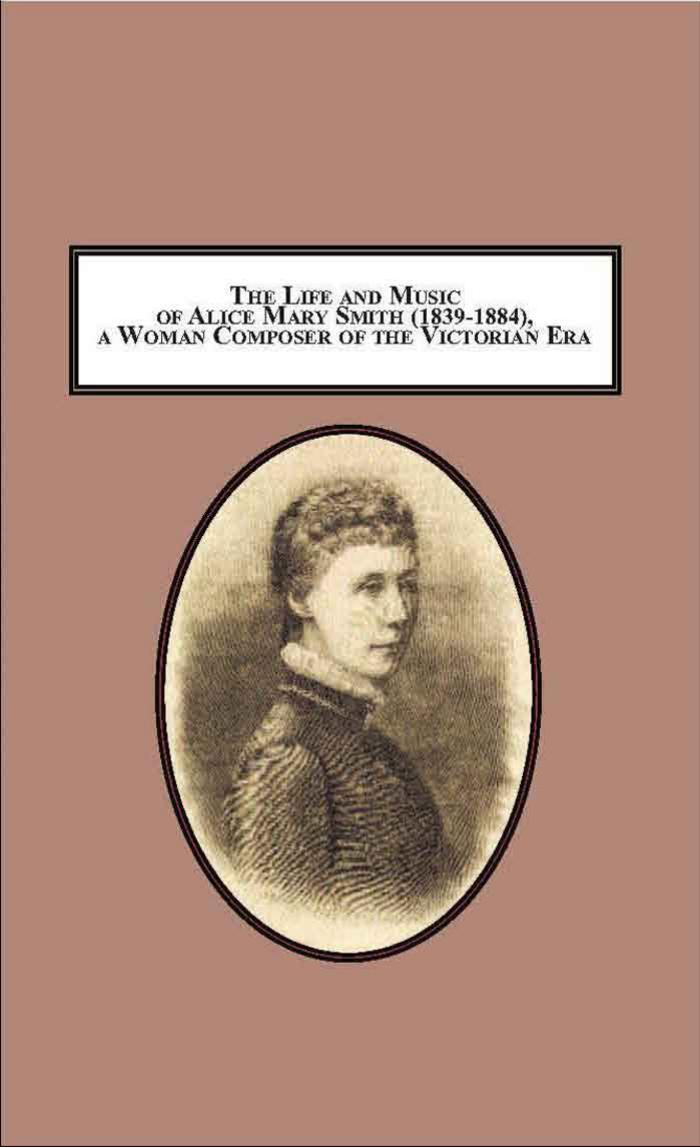 The Life and Music of Alice Mary Smith (1839-1884), a Woman Composer of the Victorian Era: A Critical Assessment of Her Achievement by Ian Graham-Jones Roger Parker