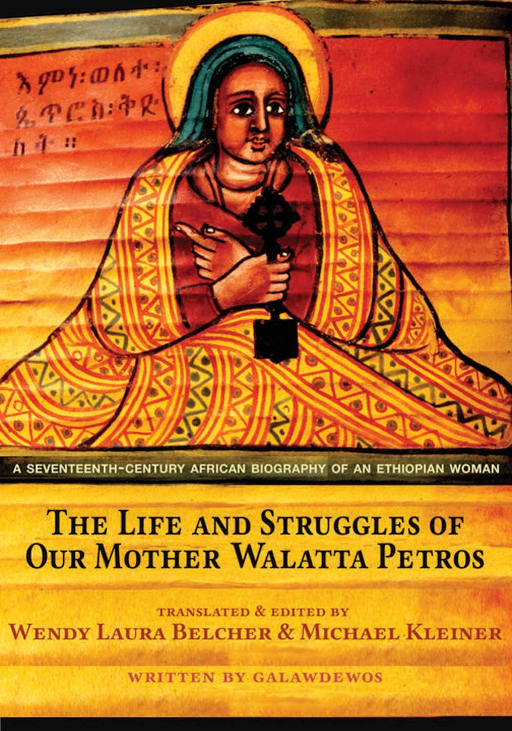 The Life and Struggles of Our Mother Walatta Petros: A Seventeenth-Century African Biography of an Ethiopian Woman by Galawdewos; Wendy Laura Belcher; Michael Kleiner