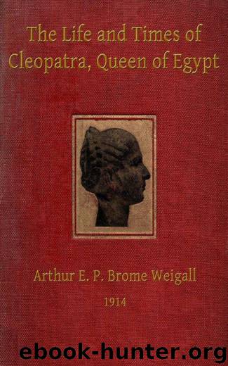 The Life and Times of Cleopatra, Queen of Egypt - A Study in the Origin of the Roman Empire by Arthur E.P. Brome Weigall