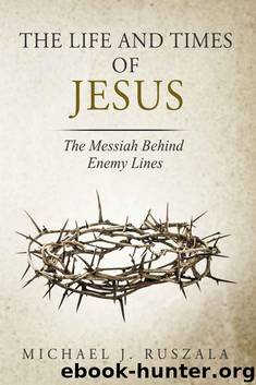 The Life and Times of Jesus: The Messiah Behind Enemy Lines (Part II) by Michael J. Ruszala & Wyatt North