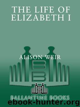 The Life of Elizabeth I by Alison Weir
