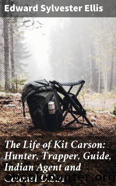 The Life of Kit Carson: Hunter, Trapper, Guide, Indian Agent and Colonel U.S.A by Edward Sylvester Ellis
