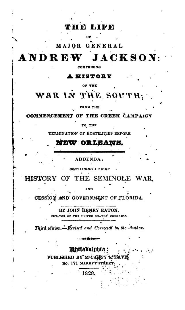 The Life of Major-General Andrew Jackson: Comprising a History of the War in the South; from the commencement of the Creek Campaign to the termination of hostilities before New Orleans by John Henry Eaton