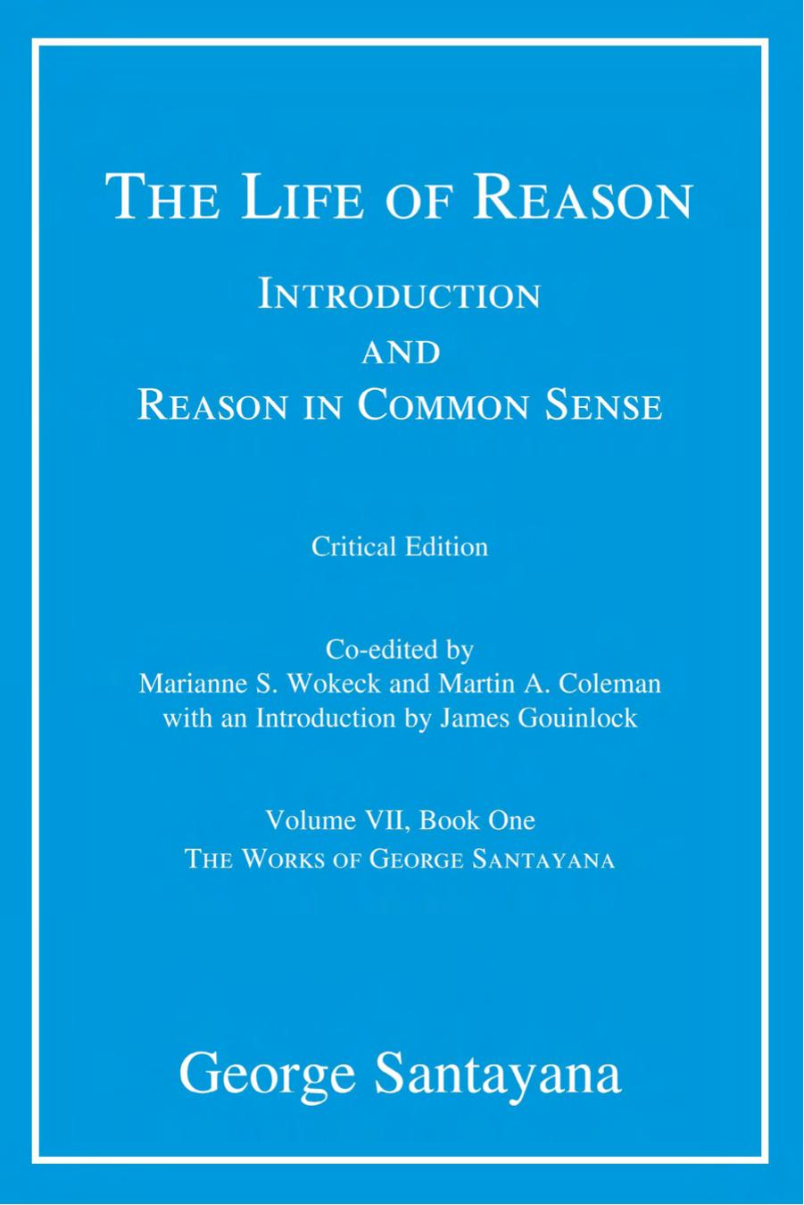 The Life of Reason or The Phases of Human Progress: Introduction and Reason in Common Sense, Volume VII, Book One by George Santayana Edited by Marianne S. Wokeck & Martin A. Coleman