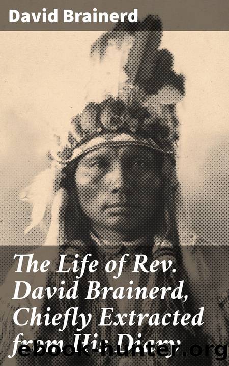 The Life of Rev. David Brainerd, Chiefly Extracted from His Diary by David Brainerd