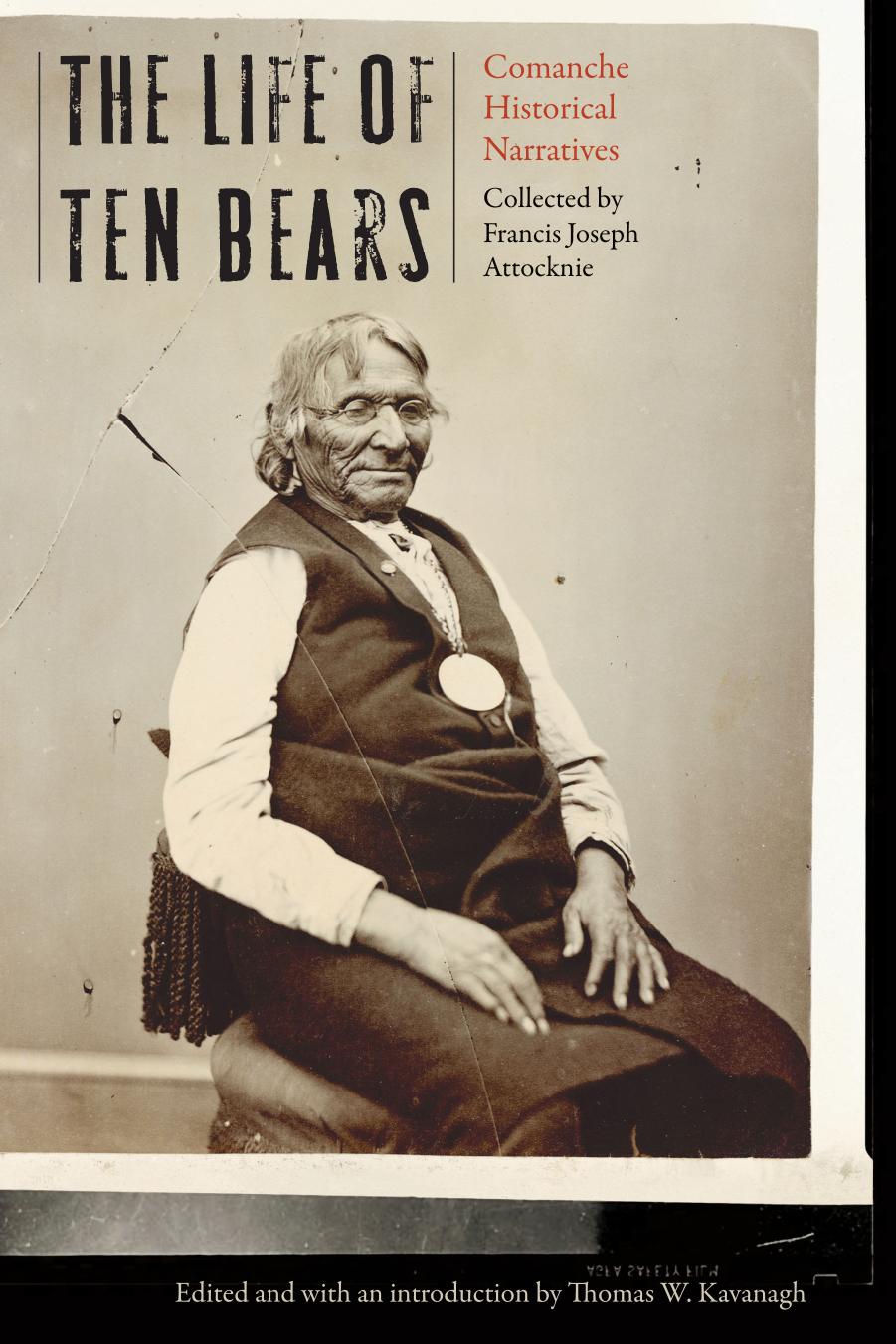 The Life of Ten Bears: Comanche Historical Narratives by Francis Joseph Attocknie Thomas W. Kavanagh