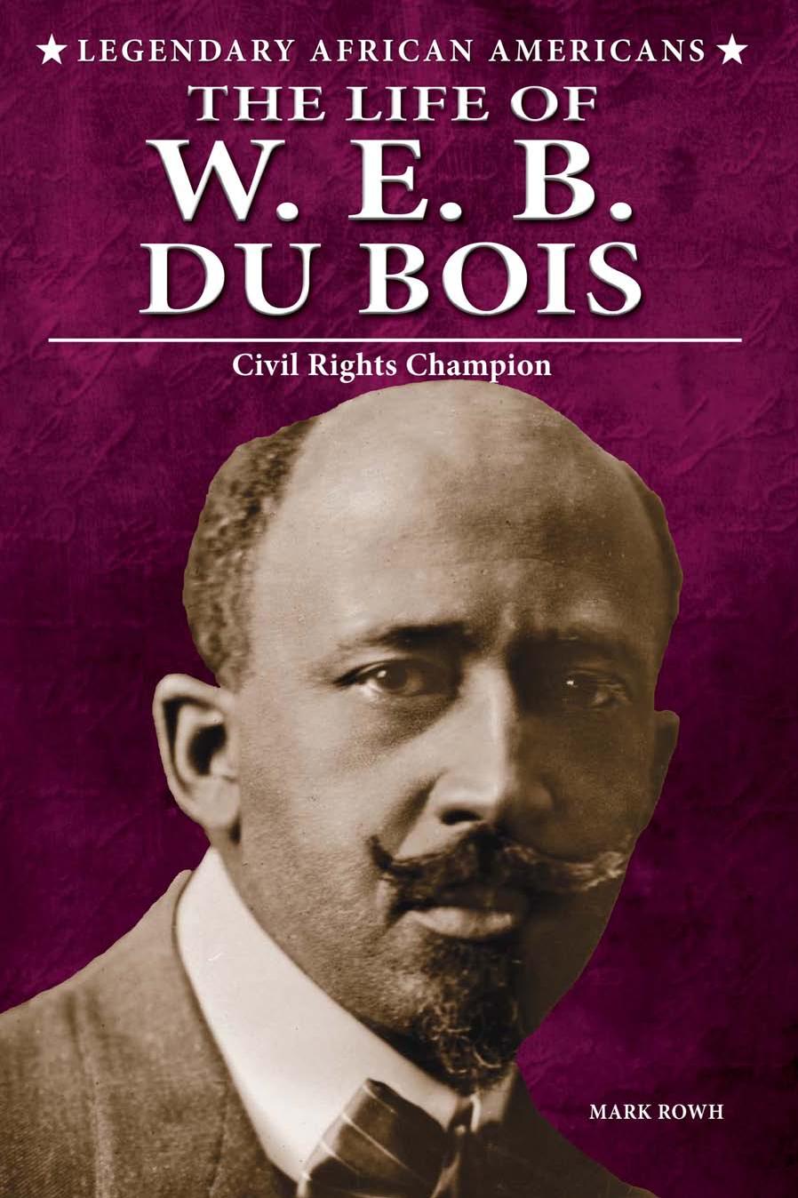 The Life of W. E. B. du Bois : Civil Rights Champion by Mark Rowh