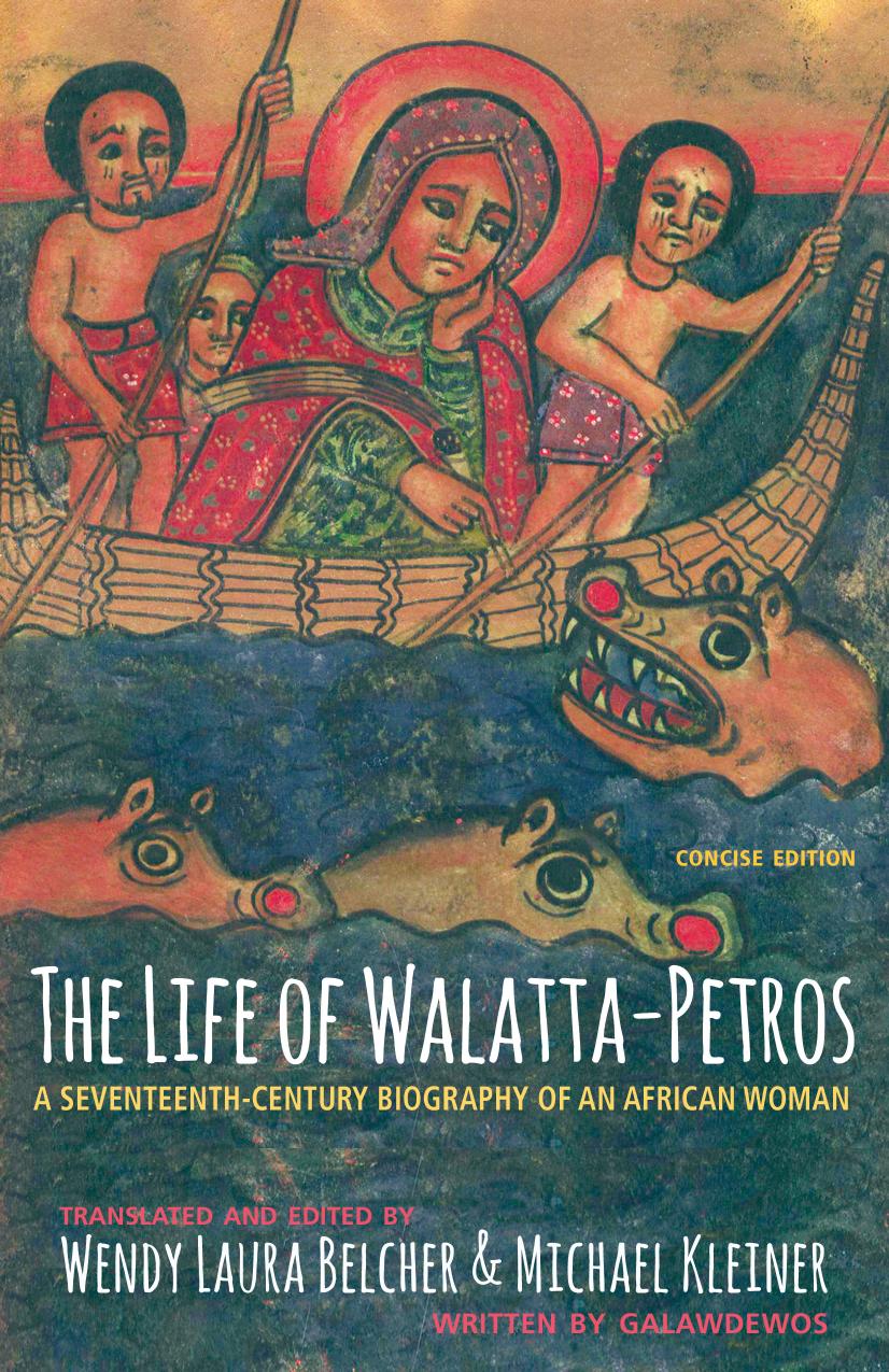 The Life of Walatta-Petros: A Seventeenth-Century Biography of an African Woman, Concise Edition by Translated & edited by Wendy Laura Belcher & Michael Kleiner Written by Galawdewos