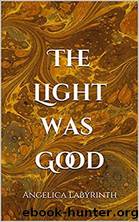 The Light Was Good by Angelica Labyrinth