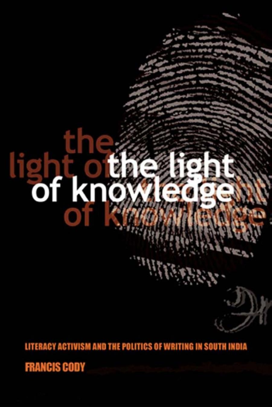 The Light of Knowledge: Literacy Activism and the Politics of Writing in South India by Francis Cody