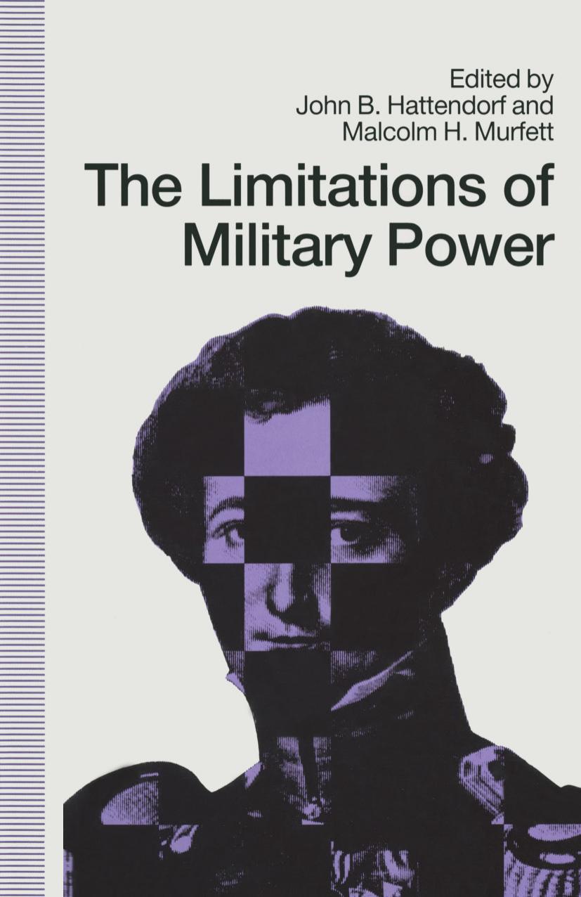 The Limitations of Military Power: Essays presented to Professor Norman Gibbs on his eightieth birthday by John B. Hattendorf Malcolm H. Murfett (eds.)