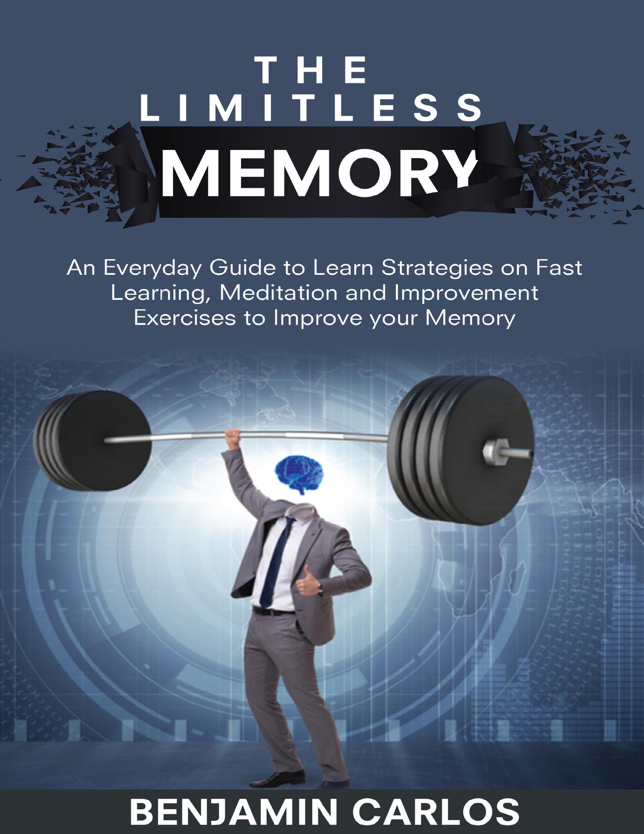 The Limitless Memory: An Everyday Guide to Learn Strategies on Fast Learning, Meditation and Improvement Exercises to Improve your Memory by Carlos Benjamin