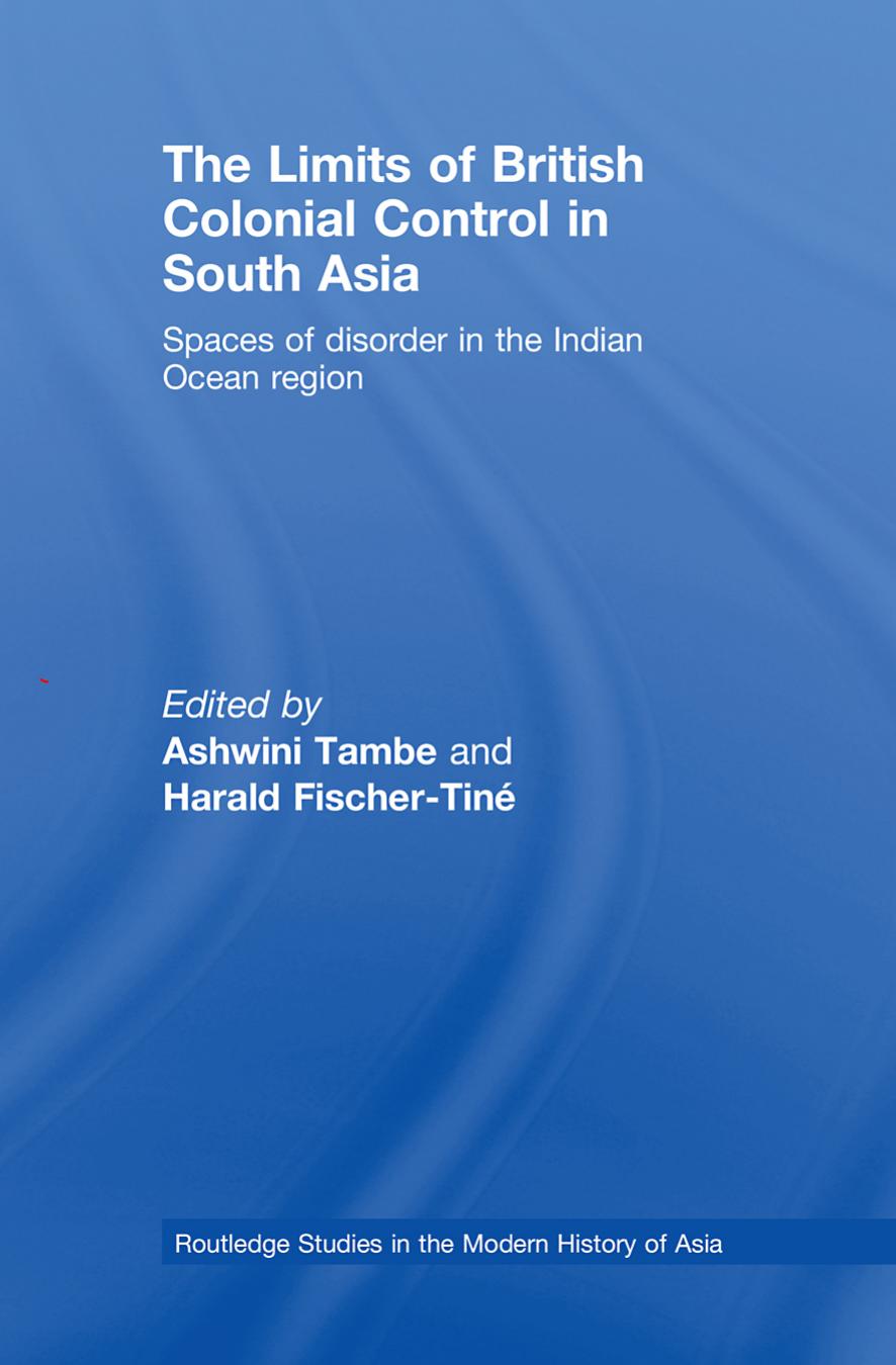 The Limits of British Colonial Control in South Asia: Spaces of Disorder in the Indian Ocean Region (Routledge Studies in the Modern History of Asia) by Ashwini Tambe