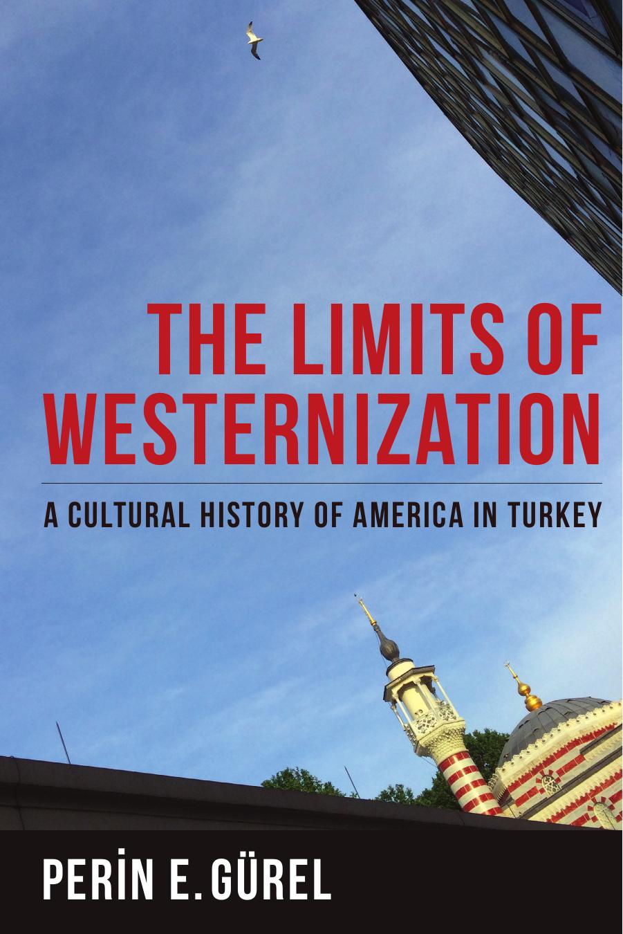 The Limits of Westernization : A Cultural History of America in Turkey by Perin E. Gürel