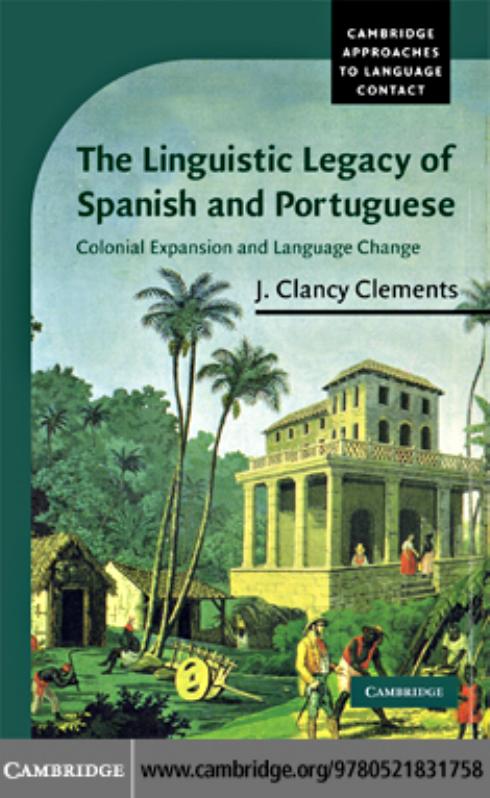 The Linguistic Legacy of Spanish and Portuguese: Colonial Expansion and Language Change (Cambridge Approaches to Language Contact) by J. Clancy Clements