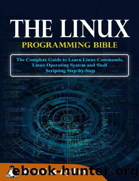 The Linux Programming Bible: The Complete Guide to Learn Linux Commands, Linux Operating System and Shell Scripting Step-by-Step by Nicholas Ayden