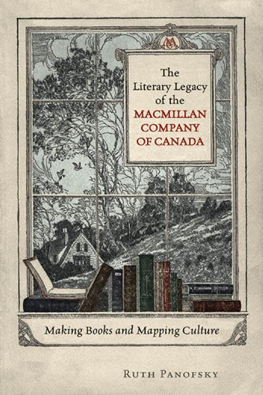 The Literary Legacy of the Macmillan Company of Canada : Making Books and Mapping Culture by Ruth Panofsky