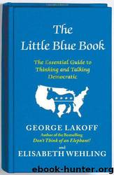 The Little Blue Book: The Essential Guide to Thinking and Talking Democratic by George Lakoff & Elisabeth Wehling