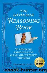 The Little Blue Reasoning Book: 50 Powerful Principles for Clear and Effective Thinking by Brandon Royal