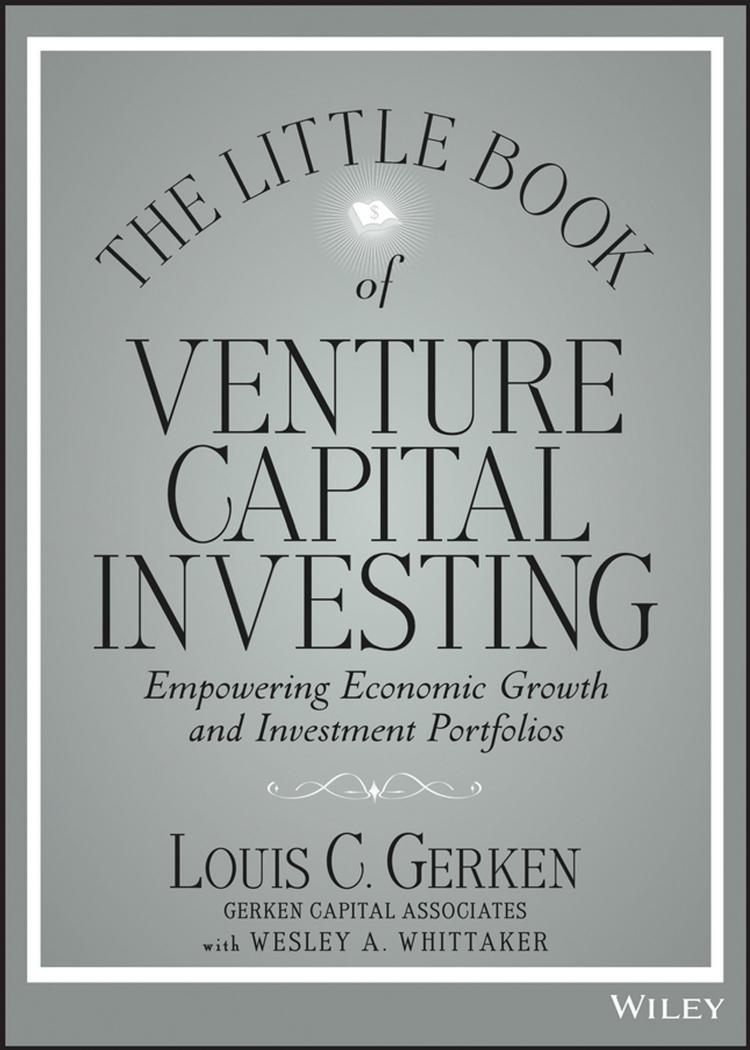 The Little Book of Venture Capital Investing: Empowering Economic Growth and Investment Portfolios by Louis C. Gerken Wesley A. Whittaker
