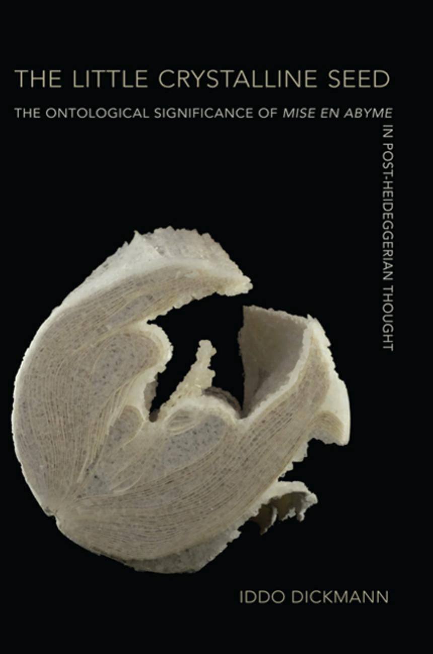 The Little Crystalline Seed: The Ontological Significance of Mise en Abyme in Post-Heideggerian Thought by Iddo Dickmann