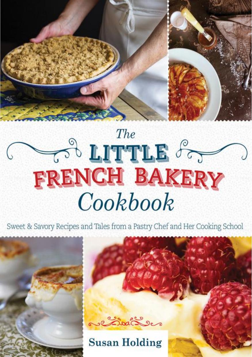 The Little French Bakery Cookbook: Sweet & Savory Recipes and Tales from a Pastry Chef and Her Cooking School by Unknow