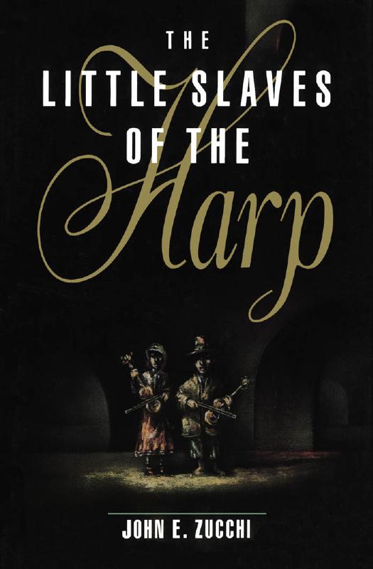 The Little Slaves of the Harp: Italian Child Street Musicians in Nineteenth-Century Paris, London, and New York by John E. Zucchi