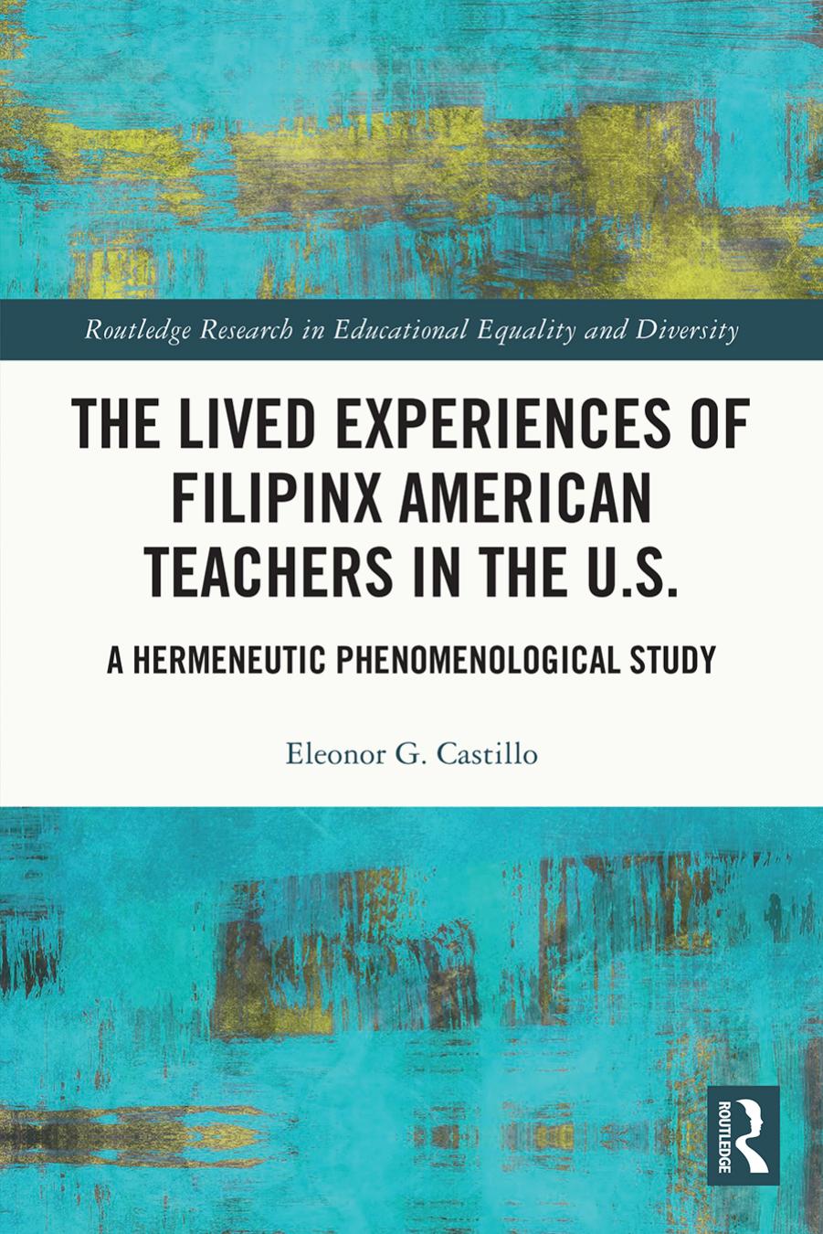 The Lived Experiences of Filipinx American Teachers in the U.S.; A Hermeneutic Phenomenological Study by Eleonor G. Castillo