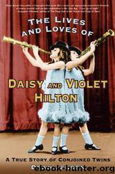 The Lives and Loves of Daisy and Violet Hilton: A True Story of Conjoined Twins by Dean Jensen