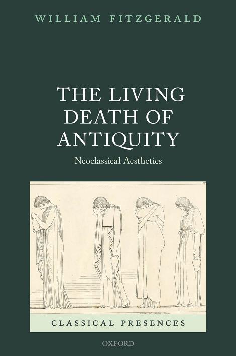 The Living Death of Antiquity: Neoclassical Aesthetics by WILLIAM FITZGERALD