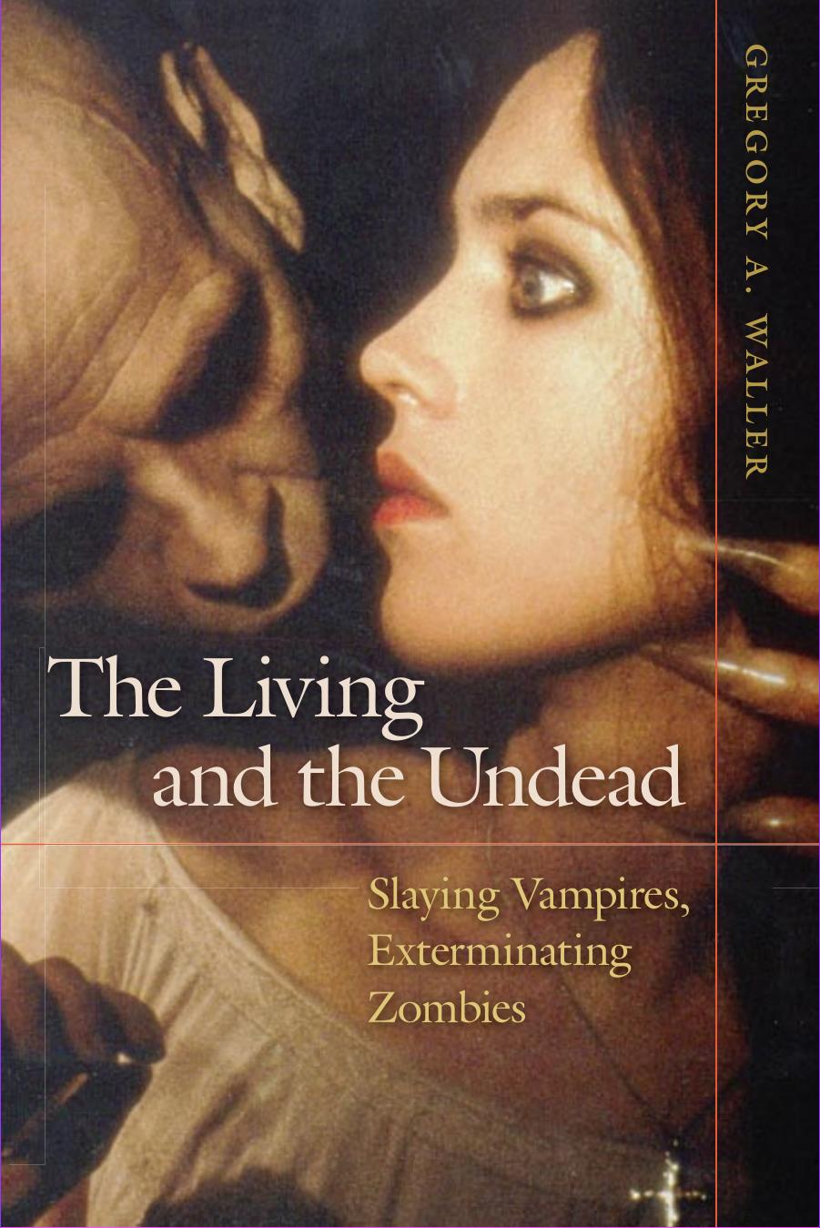 The Living and the Undead: Slaying Vampires, Exterminating Zombies by Gregory A. Waller