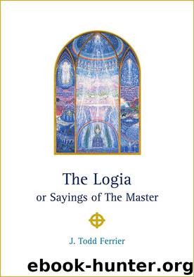 The Logia or Sayings of The Master by J Todd Ferrier
