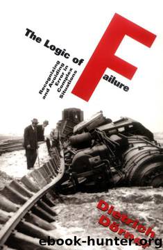 The Logic Of Failure: Recognizing And Avoiding Error In Complex Situations by Dietrich Dorner