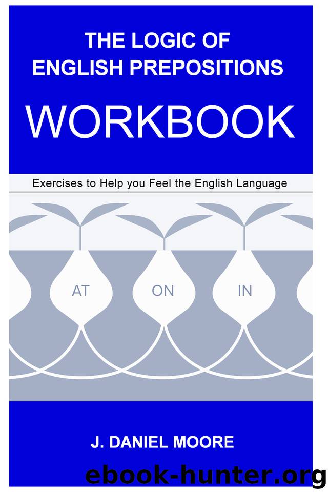The Logic of English Prepositions Workbook: Exercises to Help you Feel the English Language by Moore J. Daniel