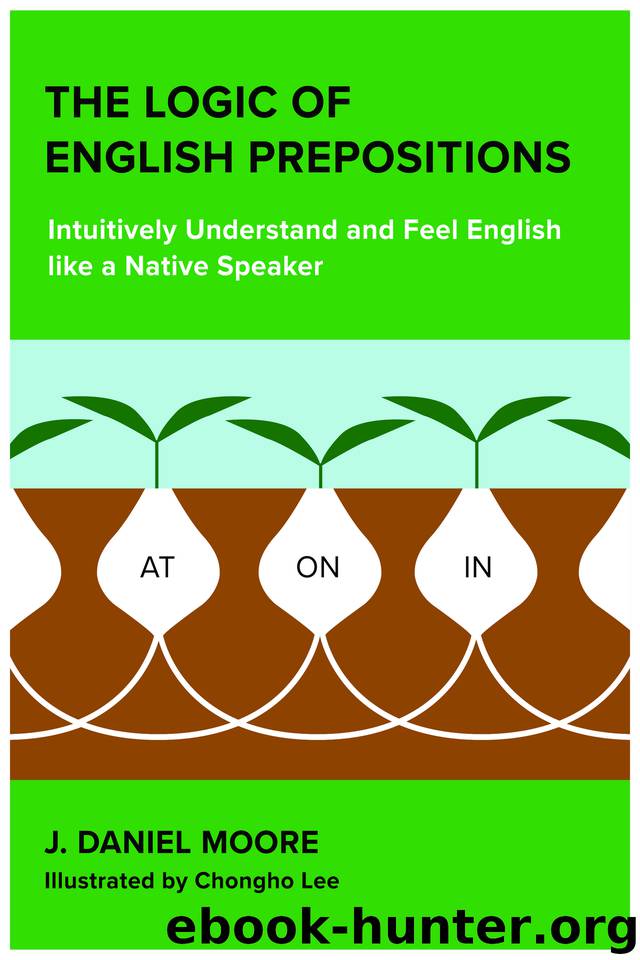 The Logic of English Prepositions: Intuitively Understand and Feel English like a Native Speaker by Moore J. Daniel