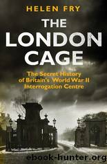 The London Cage_The Secret History of Britain's World War II Interrogation Centre by Helen Fry